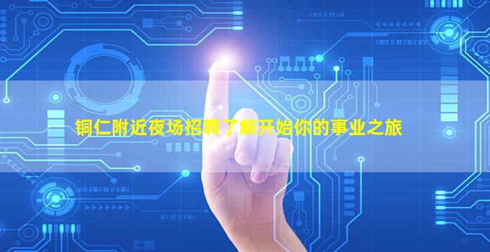 铜仁附近夜场招聘了解开始你的事业之旅